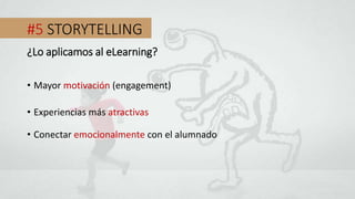 #5 STORYTELLING
• Mayor motivación (engagement)
¿Lo aplicamos al eLearning?
• Experiencias más atractivas
• Conectar emocionalmente con el alumnado
 