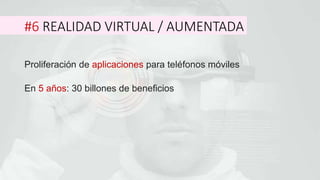 #6 REALIDAD VIRTUAL / AUMENTADA
Proliferación de aplicaciones para teléfonos móviles
En 5 años: 30 billones de beneficios
 
