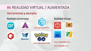 #6 REALIDAD VIRTUAL / AUMENTADA
Herramientas y ejemplos
Realidad Aumentada Realidad Virtual
https://sketchfab.com/
http://unity3d.com/
https://goo.gl/eHmXR6
https://goo.gl/oEFP4G
 