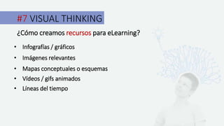 #7 VISUAL THINKING
¿Cómo creamos recursos para eLearning?
• Infografías / gráficos
• Imágenes relevantes
• Mapas conceptuales o esquemas
• Vídeos / gifs animados
• Líneas del tiempo
 