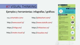 #7 VISUAL THINKING
Ejemplos y herramientas: infografías / gráficos
http://chartsbin.com/
http://www.easel.ly/
https://infogr.am/
http://create.visual.ly/ http://vizualize.me/
http://piktochart.com/
http://www.statsilk.com/
https://infoactive.co/
 