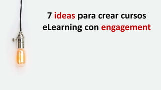 7 ideas para crear cursos
eLearning con engagement
7 ideas para crear cursos
eLearning con engagement
 