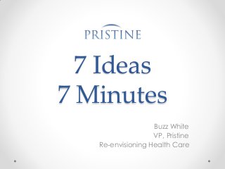 7 Ideas
7 Minutes
Buzz White
VP, Pristine
Re-envisioning Health Care

 