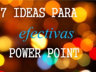 7 IDEAS PARA
efectivas
POWER POINT
 