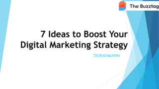 7 Ideas to Boost Your
Digital Marketing Strategy
The Buzztag media
 