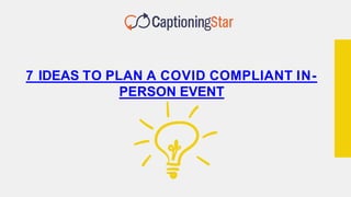 7 IDEAS TO PLAN A COVID COMPLIANT IN-
PERSON EVENT
 