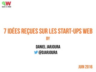 7 idées reçues sur les start-ups web
by
Juin 2016
Daniel Jarjoura
@djarjoura
 