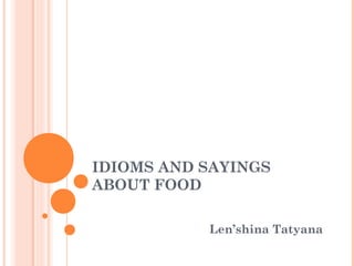 IDIOMS AND SAYINGS
ABOUT FOOD
Len’shina Tatyana
 