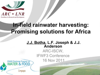 J.J. Botha , L.F. Joseph & J.J. Anderson   ARC-ISCW,  IFWF3 Conference  16 Nov 2011 In-field rainwater harvesting: Promising solutions for Africa 