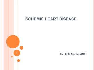 ISCHEMIC HEART DISEASE
By : Kifle Alamirew(MD)
1
 