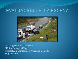 Dra. Magda Suárez Castañeda
Médico Emergenciólogo
Hospital Alta Complejidad «Virgen de la Puerta »
Trujillo - 2016
 