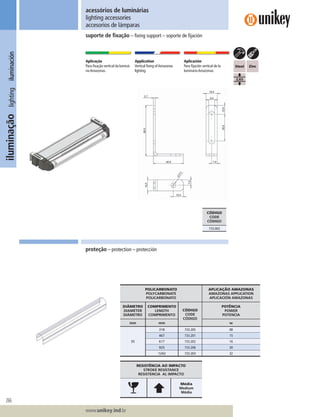 266
Lorem ipsum dolor
Lorem ipsum dolor
Lorem ipsum dolor
www.unikey.ind.br
iluminaçãolightingiluminación
proteção – protection – protección
suporte de ﬁxação – ﬁxing support – soporte de ﬁjación
acessórios de luminárias
lighting accessories
accesorios de lámparas
Aplicação
Para ﬁxação vertical da luminá-
ria Amazonas.
Application
Vertical ﬁxing ofAmazonas
lighting.
Aplicación
Para ﬁjación vertical de la
luminaria Amazonas.
RESISTÊNCIA AO IMPACTO
STROKE RESISTANCE
RESISTENCIA AL IMPACTO
Ë
Média
Medium
Média
CÓDIGO
CODE
CÓDIGO
733.002
POLICARBONATO
POLYCARBONATE
POLICARBONATO
APLICAÇÃO AMAZONAS
AMAZONAS APPLICATION
APLICACIÓN AMAZONAS
DIÂMETRO
DIAMETER
DIÁMETRO
COMPRIMENTO
LENGTH
COMPRIMENTO
CÓDIGO
CODE
CÓDIGO
POTÊNCIA
POWER
POTENCIA
mm mm w
35
318 733.205 08
467 733.201 15
617 733.202 16
925 733.206 30
1242 733.203 32
 