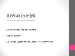 IMAGEN Karen Yulianny Montoya Aguirre Trabajo Español I.E Colegio Loyola Para La Ciencia  y La Innovación 