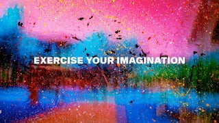 EXERCISE YOUR IMAGINATION
 