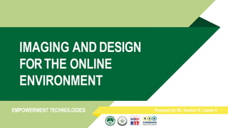 IMAGING AND DESIGN
FORTHE ONLINE
ENVIRONMENT
Prepared by: Mr.Teodoro R. Llanes II
EMPOWERMENT TECHNOLOGIES
 