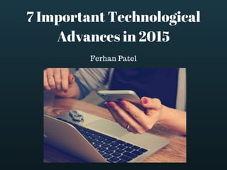 7 Important Technological
Advances in 2015
Ferhan Patel
 