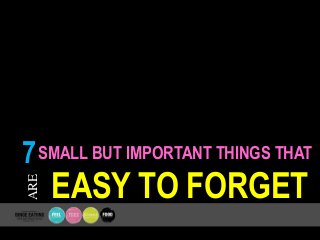 SMALL BUT IMPORTANT THINGS THAT
EASY TO FORGET
ARE
7
 