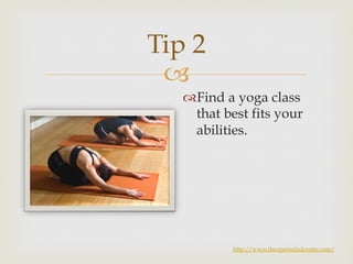 Tip 2 
– 
™ Find a yoga class 
that best fits your 
abilities. 
http://www.theopenmindcenter.com/ 
 