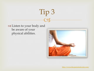 Tip 3 
– 
™ Listen to your body and 
be aware of your 
physical abilities. 
http://www.theopenmindcenter.com/ 
 