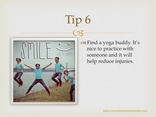 Tip 6 
– 
™ Find a yoga buddy. It’s 
nice to practice with 
someone and it will 
help reduce injuries. 
http://www.theopenmindcenter.com/ 
 