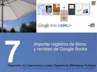 7
                     Importar registros de libros
                     y revistas de Google Books


Desarrollo de Colecciones Locales Digitales en Bibliotecas Publicas
           http://www.facebook.com/home.php?#!/group.php?gid=128228040550675
 
