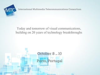 IMTC 20th Anniversary Forum – Porto, Portugal
Today and tomorrow of visual communications,
building on 20 years of technology breakthroughs
October 8 – 10
Porto, Portugal
International Multimedia Telecommunications Consortium
 