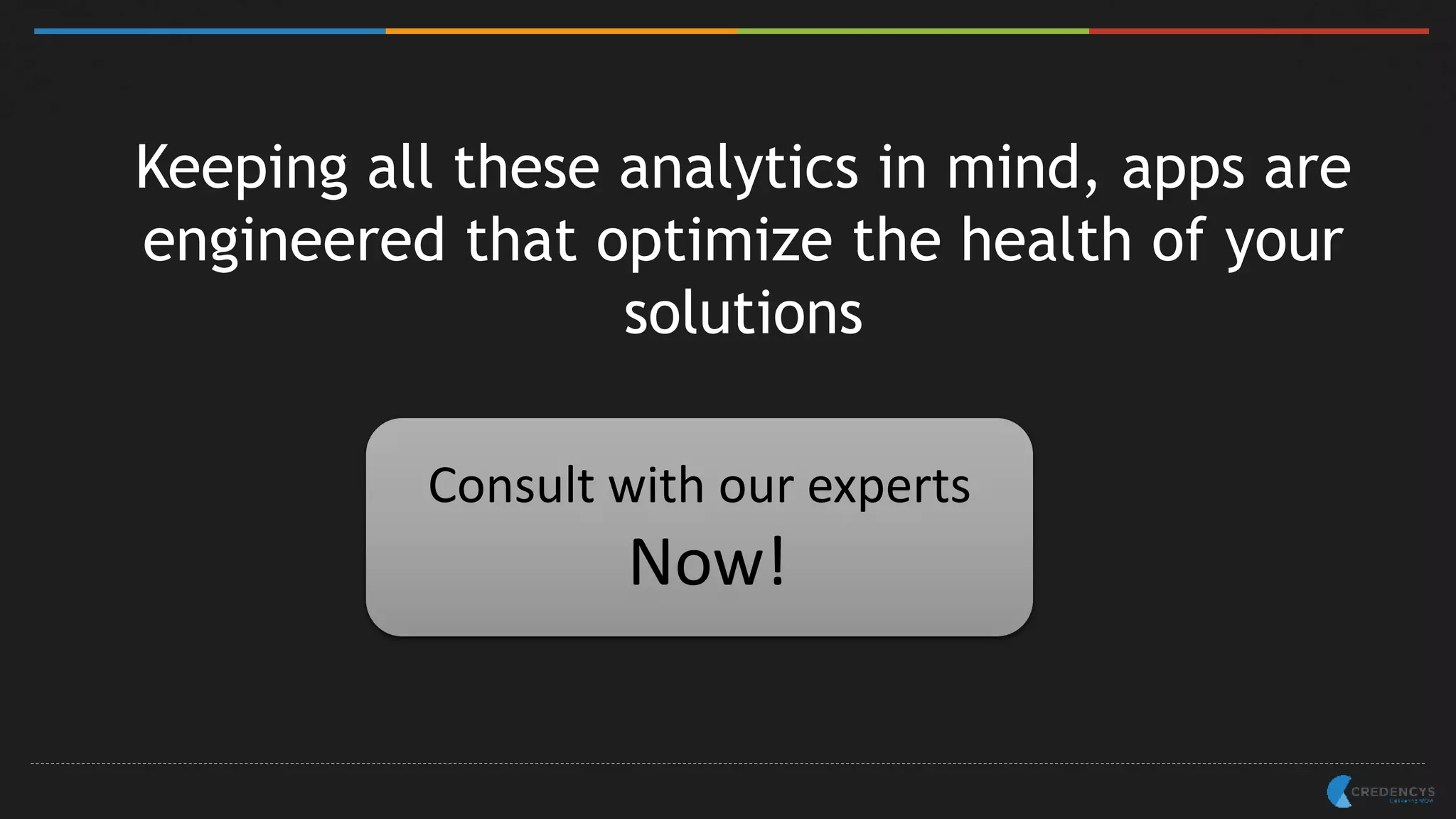 Keeping all these analytics in mind, apps are
engineered that optimize the health of your
solutions
Consult with our experts
Now!
 