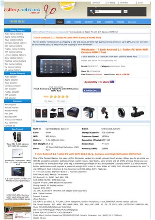 About Us             Shipping        Site Map                Cart




                                                                                                         BPS8




                                                           Home      ACER      FUJITSU        GATEWAY      SONY       SAMSUNG           TOSHIBA         Electronic




      Battery Category
                               HOME >>TABLETPC Electronic Products>>7 inch Android 2.1 Tablet PC with WiFi Camera HDMI Port
Acer laptop battery
Apple laptop battery            7 inch Android 2.1 Tablet PC with WiFi Camera HDMI Port
Asus laptop battery
                                 At www.battery-notebook.com.au shopping is safe and secure,all items high quality and low price!save up to 20%,one year warranty!
Compaq laptop battery
                               30 days money back,3-5 days arrive,fast shipping to world worldwide!
Dell laptop battery
Fujitsu laptop battery                                                                   Wholesale - 7 Inch Android 2.1 Tablet PC With WiFi
IBM laptop battery                                                                       Camera HDMI Port
Lenovo laptop battery
                                                                                         7 inch Android 2.1 Tablet PC with WiFi Camera HDMI Port
Sony laptop battery
Toshiba laptop battery                                                                   Please see below for compatibility list.
Nec laptop battery
Hp laptop battery                                                                        Brand:TABLETPC    Category:electronic Item

All laptop battery
                                                                                         Item ID: ECMN064
     Adapter Gategory
                                                                                         List Price:AU $: 210.00    Now Price: AU $: 168.00
Acer adapter
Apple adapter
Asus adapter                                                                                  Availability : In stock 
Compaq adapter
                                                Click to enlarge                           
Dell adapter                    7 inch Android 2.1 Tablet PC with WiFi Camera
                                                  HDMI Port
Fujitsu adapter                                          
IBM adapter
ALL adapter
           Electronic
MP4 Players
Mobile Phones
Monitor Mirror
Mini DVR
Newest GSM
Waterproof Watch
                                   Description
ALL Electronic
Contact Us
        New Product             Built-in:     Camera/Stereo Speaker                      Brand:                    Unbranded, Generic

                                Color:        Silver                                     Storage Capacity:         2GB 1GB Free

                                Wifi:         802.11b/g                                  Processor Speed:          533MHz

                                Battery:      7.4V 2100mAh 3Hrs                          Resolution (Pixels):800*480

  New 20V 3.25A Lenovo          Unit Weight:14.6 oz                                      Screen Size:              7" 16:9
   92P1159 AC adapter
                                              SD Card/USB/High Defination HDMI
                                Ports:                                                   Memory (RAM):             256MB
                                              Port

                                  7 inch Android 2.1 Tablet PC with WiFi 802.11b/g, Camera, and High Defination HDMI Port
                                One of the Coolest Gadget this year. A Mini Computer packed in a small compact touch screen. Allows you to go online via
Wholesale - Hydroponic Lamp     Wifi(3G via add on adapter, sold separtely), watch videos; read books, send emails and all of the primary things you use
225 LED Grow Light Panel Red
            Blue                a computer for without the high price tag. Extremely light weight 14.6oz and portable. Android version 2.1 which means
                                better performance and requires a powerful enough CPU to run it. Runs Video at 1080p FULL HD and connect it to your TV
                                via HDMI port. Built in Camera & mic, G-sensor and 802.11b/g WIFI. Features:
                                7” TFT Touch-screen, 800*480~Build in Li Polymer(3200mAH)
                                CPU Telechip 8902 ARM11 Core 800Mhz
                                O/S Android 2.1~ NAND Flash RAM: 2GB
3.5 CCTV Camera Tester TFT
 Monitor,Audio Input/Output     RAM DDRII 256 MB~ WIFI 802.11b/g
                                Support TF card 128MB-16GB sold separately
                                Strong OpenGL 3D display function
                                Support WIFI, HDMI
                                3G, GPS, BLUETOOTH OPTIONAL VIA adapter Sold Separately.
                                WEB / Office Function
  SONY VGP-BPS4 battery
                                Support G-sensor
 SONY VAIO VGN-AX VGN-
AX570G VGN-AX580G series        eBook Function
                                I/O PORT?5 pin USB.2.0., T-FLASH, 3.5mm headphone, build-in microphone, tv-out, HDMI OUT, remote control, usb host
                                File Format Support : AVI , WMV , RM , RMVB , MKV , 3GP , MP4 , ASF , VOB , PG , TS , TP ,DIVX , MOV ; UP TO 1902*1080 FULL HD
                                Music MP3/WMA/APE/FLAC/AAC/ WAV/OGG
                                ON-line Chat?MSN/QQ/SKYPE/GTALK/LUMAQQ/ICQ
                                E-book PDF/TXT/CHM/DOC/EXCEL/ePUB/RTF
                                Photo Album function?Supporting JPEG/BMP/GIF/PNG Format~ Dimension: mm ( W203*H132*D12mm)
                                Weight 14.6oz.
 