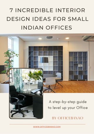 7 INCREDIBLE INTERIOR
DESIGN IDEAS FOR SMALL
INDIAN OFFICES
A step-by-step guide
to level up your Office
BY OFFICEBANAO
WWW.OFFICEBANAO.COM
 