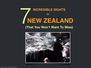 7
INCREDIBLE SIGHTS
IN
NEW ZEALAND
(That You Won’t Want To Miss)
Image courtesy of http://travelerarea.com/
 