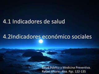 4.1 Indicadores de salud
4.2Indicadores económico sociales
Salud Pública y Medicina Preventiva.
Rafael Álvarez Alva. Pgs. 122-135
 