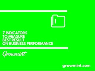 7 INDICATORS
TO MEASURE
BEST RESULT
ON BUSINESS PERFORMANCE
growmint.com
 