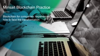 1
Minsait Blockchain Practice
___
Blockchain for companies: experiences on
how to face the transformation
 