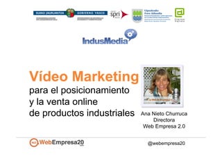 Ana Nieto Churruca
Directora
Web Empresa 2.0
Vídeo Marketing
para el posicionamiento
y la venta online
de productos industriales
@webempresa20
 