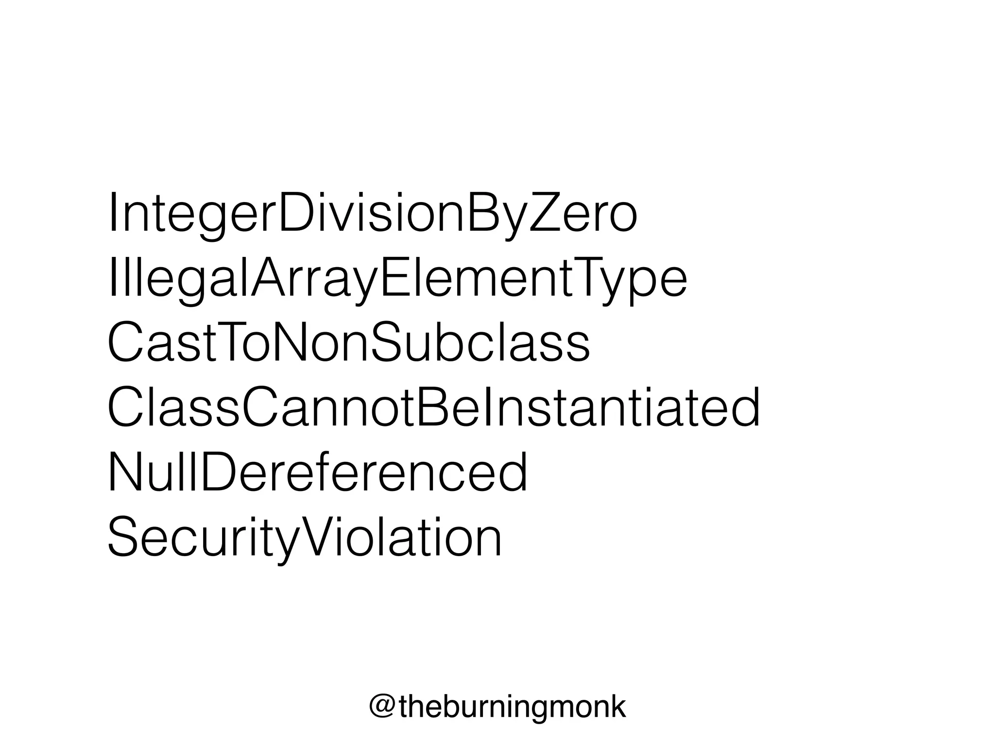 @theburningmonk
IntegerDivisionByZero
IllegalArrayElementType
CastToNonSubclass
ClassCannotBeInstantiated
NullDereferenced
SecurityViolation
 