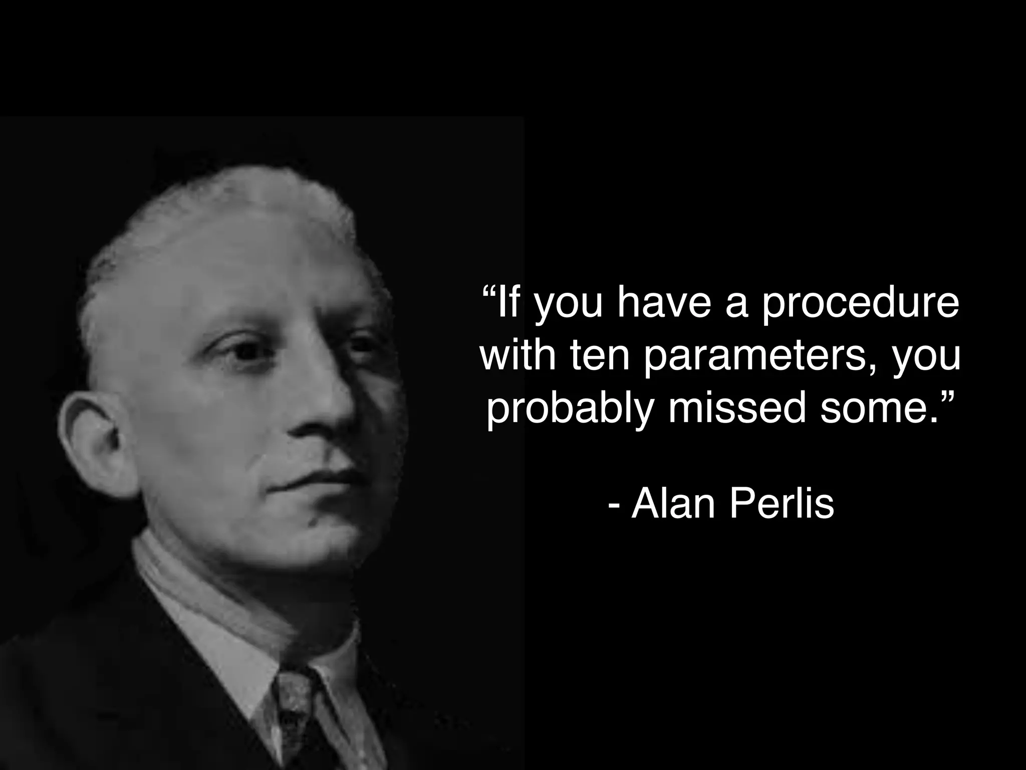 “If you have a procedure
with ten parameters, you
probably missed some.”
- Alan Perlis
 
