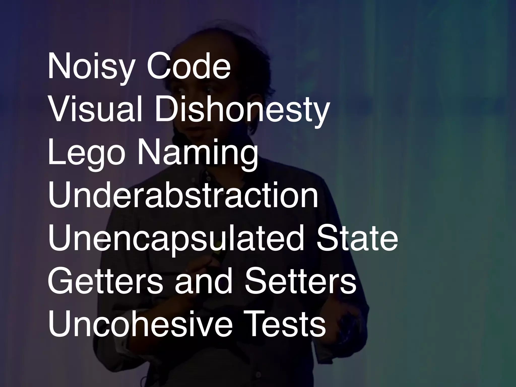 Noisy Code
Visual Dishonesty
Lego Naming
Underabstraction
Unencapsulated State
Getters and Setters
Uncohesive Tests
 
