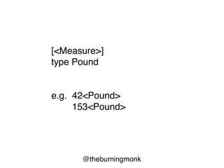 @theburningmonk
type Employee =
{
FirstName : string
Surname : string
Salary : int<Pound>
}
unit-of-measure
 
