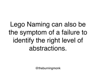 @theburningmonk
Lego Naming can also be
the symptom of a failure to
identify the right level of
abstractions.
 