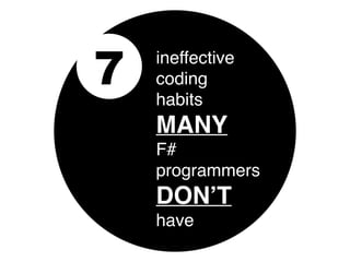 7 ineffective
coding
habits
MANY
F#
programmers
DON’T
have
 