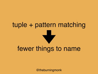 @theburningmonk
tuple + pattern matching
fewer things to name
 