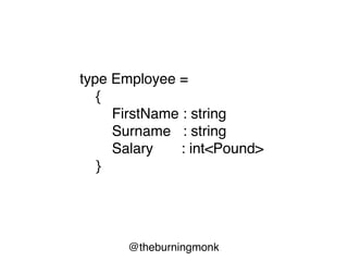 @theburningmonk
type Employee =
{
FirstName : string
Surname : string
Salary : int<Pound>
}
 