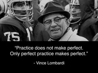 “Perfection is not attainable. But if we
chase perfection, we can catch excellence.”
- Vince Lombardi
 