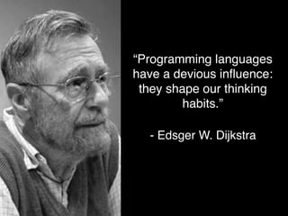 “One of the most disastrous
thing we can learn is the ﬁrst
programming language, even
if it's a good programming
language....