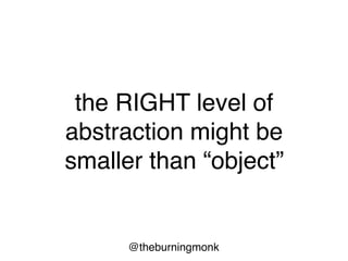 @theburningmonk
the RIGHT level of
abstraction might be
smaller than “object”
 