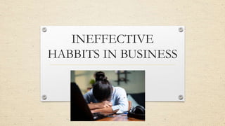 INEFFECTIVE
HABBITS IN BUSINESS
 