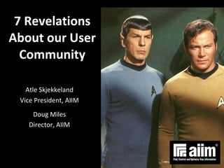 7 Revelations About our User Community Atle Skjekkeland Vice President, AIIM Doug Miles Director, AIIM 