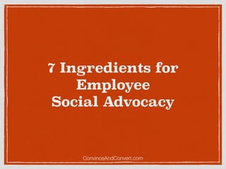7 Ingredients for
Employee
Social Advocacy
ConvinceAndConvert.com
 