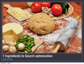 7 Ingredients to Search optimisation
with Joomla
Wednesday, 15 May 13
 