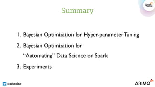 Summary
@arimoinc
1. Bayesian Optimization for Hyper-parameter Tuning
2. Bayesian Optimization for  
“Automating” Data Science on Spark
3. Experiments
 